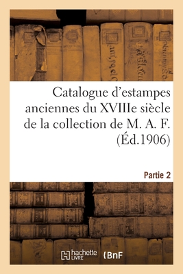 Catalogue d'Estampes Anciennes Du Xviiie Si?cle Des ?coles Fran?aise Et Anglaise Imprim?es En Noir: Et En Couleurs, Coiffures, Modes, Ornements de la Collection de M. A. F. Partie 2 - Roblin, Paul