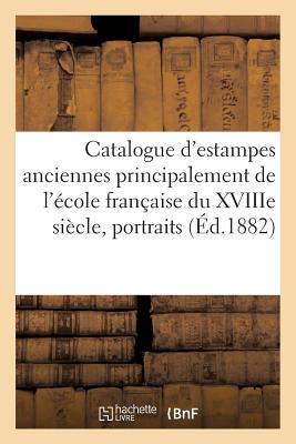 Catalogue d'Estampes Anciennes Principalement de l'cole Franaise Du Xviiie Sicle, Portraits,: Provenant de la Collection de M. C., Dont La Vente Aura Lieu Htel Des Commissaires-Priseurs - Sans Auteur