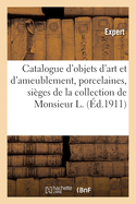 Catalogue d'Objets d'Art Et d'Ameublement, Porcelaines, Siges Et Meubles, Tapisseries, Tableaux: Pastel, Dessins, Gouaches de la Collection de Monsieur L.