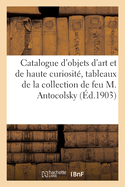 Catalogue d'Objets d'Art Et de Haute Curiosit?, Tableaux Anciens, Fa?ences, ?maux de Limoges: ?toffes Du Xvie Si?cle de la Collection de Feu M. Antocolsky