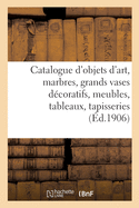 Catalogue d'Objets d'Art, Marbres, Grands Vases D?coratifs, Meubles Anciens Et de Style: Tableaux de Diff?rentes ?coles, Tapisseries, Tentures