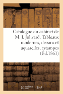 Catalogue Du Cabinet de M. J*** Jolivard, Tableaux Modernes, Dessins Et Aquarelles,: Estampes Anciennes, Objets d'Art Et Curiosit?s, Dont La Vente Aura Lieu H?tel Drouot