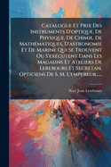 Catalogue Et Prix Des Instruments D'optique, De Physique, De Chimie, De Math(c)matiques, D'astronomie Et De Marine Qui Se Trouvent Ou S'ex(c)cutent Dans Les Magasins Et Ateliers De Lerebours Et Secretan, Opticiens De S. M. L'empereur......