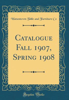 Catalogue Fall 1907, Spring 1908 (Classic Reprint) - Co, Watsontown Table and Furniture