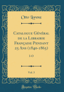 Catalogue Gnral de la Librairie Franaise Pendant 25 ANS (1840-1865), Vol. 3: I-O (Classic Reprint)