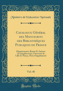 Catalogue Gnral Des Manuscrits Des Bibliothques Publiques de France, Vol. 48: Dpartements; Rouen Et Amiens (2e Supplments), Universit de Lille Et Nancy, Metz (Supplment) (Classic Reprint)