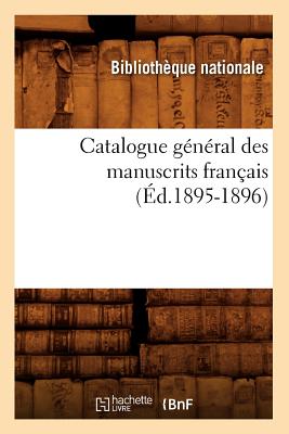 Catalogue G?n?ral Des Manuscrits Fran?ais (?d.1895-1896) - Bibliotheque Nationale