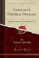 Catalogue General Officiel, Vol. 1: Groupe I, Oeuvres D'Art, Classes 1 a 5 (Classic Reprint)