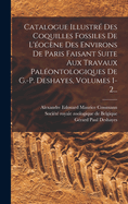 Catalogue Illustr Des Coquilles Fossiles De L'ocne Des Environs De Paris Faisant Suite Aux Travaux Palontologiques De G.-p. Deshayes, Volumes 1-2...