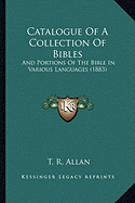 Catalogue Of A Collection Of Bibles: And Portions Of The Bible In Various Languages (1883)