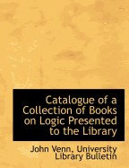 Catalogue of a Collection of Books on Logic Presented to the Library