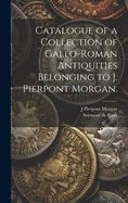 Catalogue of a Collection of Gallo-Roman Antiquities Belonging to J. Pierpont Morgan.