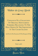 Catalogue of a Collection of Original Manuscripts Formerly Belonging to the Holy Office of the Inquisition in the Canary Islands, Vol. 1 of 2: And Now in the Possession of the Marquess of Bute (Classic Reprint)