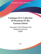 Catalogue Of A Collection Of Woodcuts Of The German School: Executed In The Fifteenth And Sixteenth Centuries (1882)