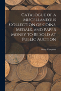 Catalogue of a Miscellaneous Collection of Coins, Medals and Paper Money: To Be Sold at Public Auction, Wednesday, August 26, 1925 (Classic Reprint)