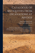 Catalogue of Antiquities from Excavations at Abydos: Found by the Egypt Exploration Fund and the Egyptian Research Account, Exhibited by Permission of the Council at University College, Gower St., London, W.C. (Close to Gower Street Station) July 2nd to J