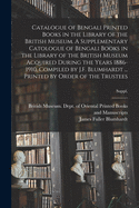 Catalogue of Bengali Printed Books in the Library of the British Museum. A Supplementary Catologue of Bengali Books in the Library of the British Museum Acquired During the Years 1886-1910. Compiled by J.F. Blumhardt ... Printed by Order of the...