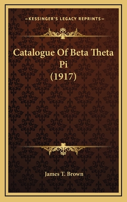 Catalogue of Beta Theta Pi (1917) - Brown, James T (Editor)