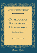 Catalogue of Books Added During 1911: Circulating Library (Classic Reprint)