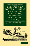 Catalogue of Books and Papers Relating to Electricity, Magnetism, the Electric Telegraph, etc: Including the Ronalds Library