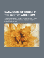 Catalogue of Books in the Boston Atheneum: To Which Are Added the By-Laws of the Institution, and a List of Its Proprietors and Subscribers