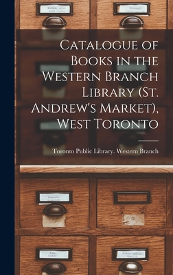 Catalogue of Books in the Western Branch Library (St. Andrew's Market), West Toronto [microform] - Toronto Public Library Western Branch (Creator)