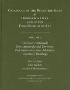 Catalogue of Byzantine Seals at Dumbarton Oaks and in the Fogg Museum of Art, Volume 5: The East (Continued), Constantinople and Environs, Unknown Locations, Addenda, Uncertain Readings