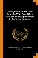 Catalogue of Chinese Coins from the Viith Cent. B.C. to A.D. 621 Including the Series in the British Museum