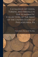 Catalogue of Coins, Tokens, and Medals in the Numismatic Collection of the Mint of the United States at Philadelphia, Pa