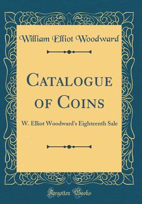 Catalogue of Coins: W. Elliot Woodward's Eighteenth Sale (Classic Reprint) - Woodward, William Elliot