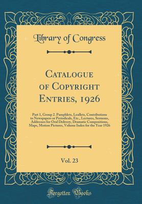 Catalogue of Copyright Entries, 1926, Vol. 23: Part 1, Group 2. Pamphlets, Leaflets, Contributions to Newspapers or Periodicals, Etc., Lectures, Sermons, Addresses for Oral Delivery, Dramatic Compositions, Maps, Motion Pictures, Volume Index for the Year - Congress, Library Of, Professor