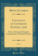 Catalogue of Copyright Entries, 1928, Vol. 1: Part 1, Group 3, Dramatic Compositions, Motion Pictures (Classic Reprint)