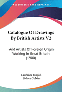 Catalogue Of Drawings By British Artists V2: And Artists Of Foreign Origin Working In Great Britain (1900)