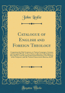 Catalogue of English and Foreign Theology: Comprising the Holy Scriptures, in Various Languages, Liturgies and Liturgical Works; A Very Choice Collection of the Fathers of the Church, Councils and Ecclesiastical Historians; The Writings of the Nonjurors,