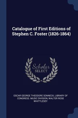 Catalogue of First Editions of Stephen C. Foster (1826-1864) - Sonneck, Oscar George Theodore, and Library of Congress Music Division (Creator), and Whittlesey, Walter Rose