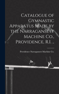 Catalogue of Gymnastic Apparatus Made by the Narragansett Machine Co., Providence, R.I. ..