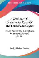 Catalogue Of Ornamental Casts Of The Renaissance Styles: Being Part Of The Collections Of The Department (1854)