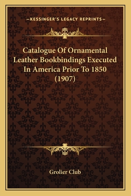 Catalogue of Ornamental Leather Bookbindings Executed in America Prior to 1850 (1907) - Grolier Club