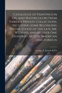 Catalogue of Paintings in Oil and Watercolors From Various Private Collections, Including Some Belonging to the Estate of the Late Mr. W.J. Hays, and by Over One Hundred Artists, American and Foreign