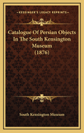 Catalogue of Persian Objects in the South Kensington Museum (1876)