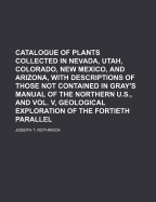 Catalogue of Plants Collected in Nevada, Utah, Colorado, New Mexico, and Arizona, with Descriptions of Those Not Contained in Gray's Manual of the Northern U.S., and Vol. V, Geological Exploration of the Fortieth Parallel