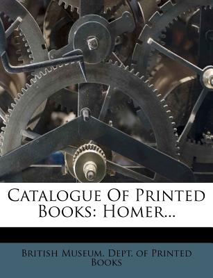 Catalogue of Printed Books: Homer... - British Museum Dept of Printed Books (Creator)