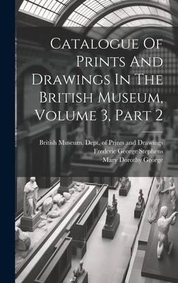 Catalogue Of Prints And Drawings In The British Museum, Volume 3, Part 2 - British Museum Dept of Prints and D (Creator), and Frederic George Stephens (Creator), and Mary Dorothy George (Creator)