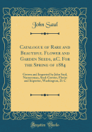 Catalogue of Rare and Beautiful Flower and Garden Seeds, &c. for the Spring of 1884: Grown and Imported by John Saul, Nurseryman, Seed-Grower, Florist and Importer, Washington, D. C (Classic Reprint)