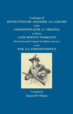 Catalogue of Revolutionary Soldiers and Sailors of the Commonwealth of Virginia: To Whom Land Bounty Warrants Were Granted... - Wilson, Samuel M