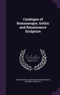 Catalogue of Romanesque, Gothic and Renaissance Sculpture - Breck, Joseph, and New York Metropolitan Museum of Art (Creator)