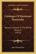 Catalogue Of Ruminant Mammalia: Pecora, Linnaeus In The British Museum (1872)