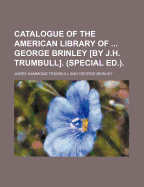 Catalogue of the American Library of George Brinley [By J.H. Trumbull]. (Special Ed.).