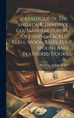 Catalogue Of The Andrew B. Hendryx Co., Manufacturers Of Fishing Tackle, Reels, Spoon Baits, Fly Spoons And Feathered Hooks - Hendryx, Andrew B Co (Creator)