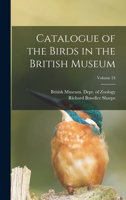 Catalogue of the Birds in the British Museum; Volume 24 - Sharpe, Richard Bowdler, and British Museum (Natural History) Dept (Creator)